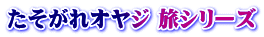たそがれオヤジ 旅シリーズ