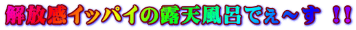 解放感イッパイの露天風呂でぇ～す !! 