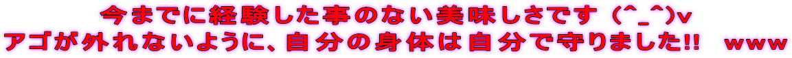 今までに経験した事のない美味しさです (^_^)v アゴが外れないように､自分の身体は自分で守りました!!　www