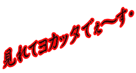 見れてヨカッタでぇ～す♥ 