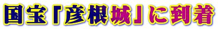 国宝「彦根城」に到着