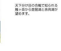 天下分け目の合戦で知られる
賎ヶ岳から琵琶湖と余呉湖が
望めます。