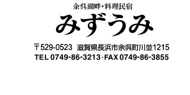 余呉湖畔・料理民宿 みずうみ
〒529-0523 滋賀県長浜市余呉町川並1215
TEL 0749-86-3213 FAX 0749-86-3855