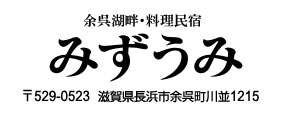 余呉湖畔・料理民宿 
みずうみ
〒529-0523
滋賀県長浜市余呉町川並1215